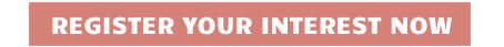 REGISTER YOUR INTEREST NOW